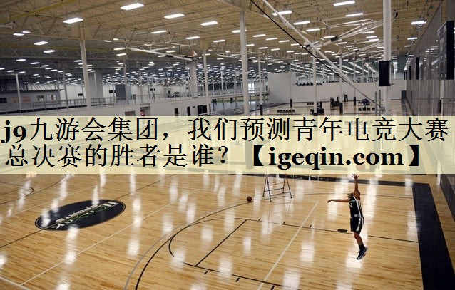 九游娱乐集团，我们预测青年电竞大赛总决赛的胜者是谁？